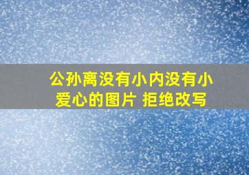 公孙离没有小内没有小爱心的图片 拒绝改写